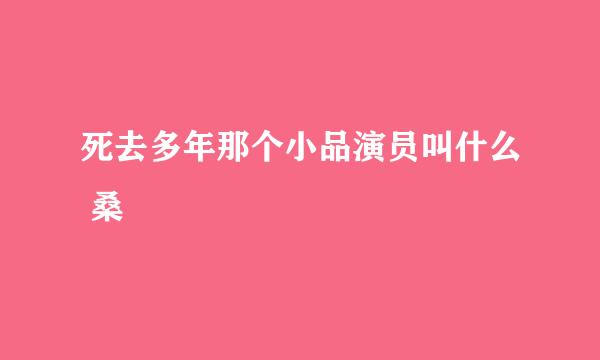 死去多年那个小品演员叫什么 桑