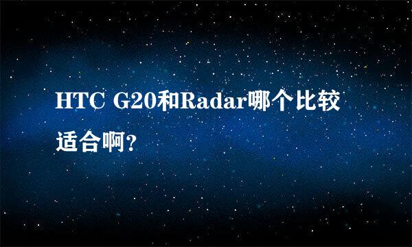 HTC G20和Radar哪个比较适合啊？