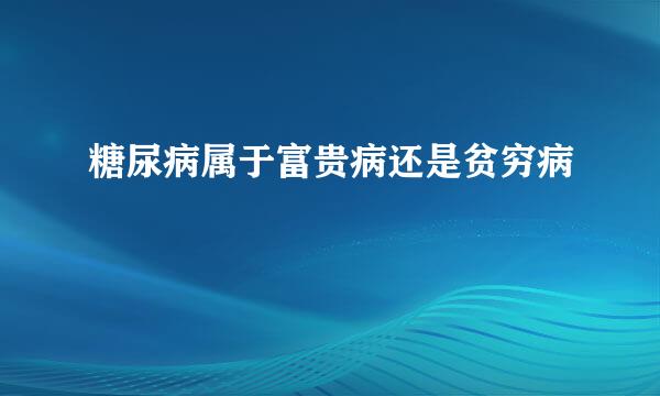 糖尿病属于富贵病还是贫穷病