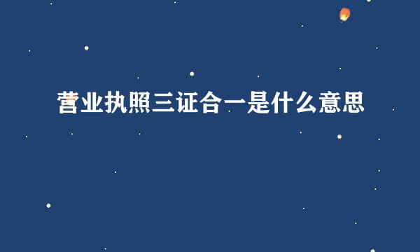 营业执照三证合一是什么意思