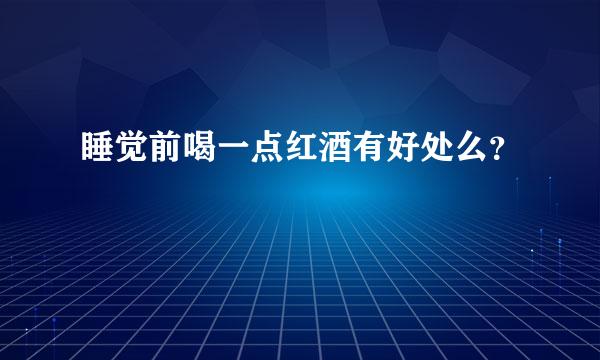 睡觉前喝一点红酒有好处么？