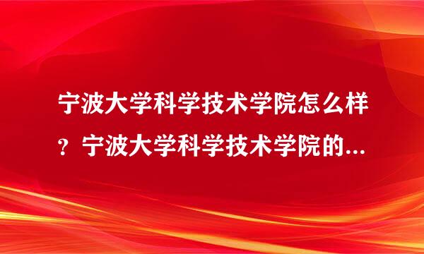 宁波大学科学技术学院怎么样？宁波大学科学技术学院的专业好吗？