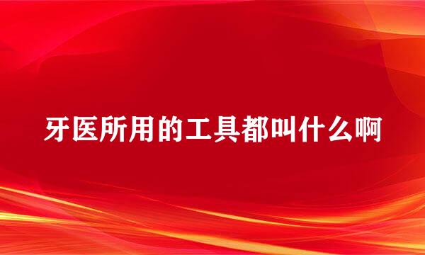 牙医所用的工具都叫什么啊