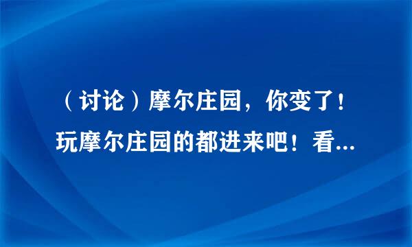 （讨论）摩尔庄园，你变了！玩摩尔庄园的都进来吧！看看！（仿照）