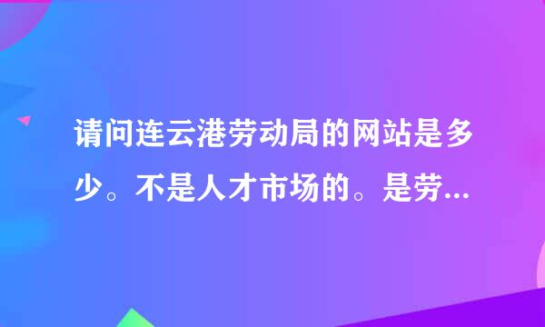 请问连云港劳动局的网站是多少。不是人才市场的。是劳动局的。谢谢。