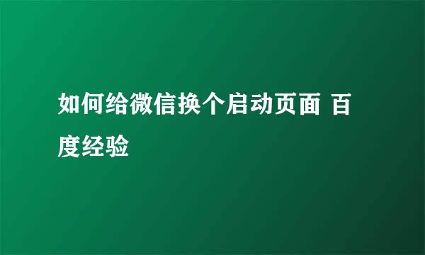 如何给微信换个启动页面 百度经验