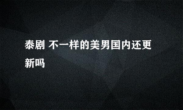 泰剧 不一样的美男国内还更新吗