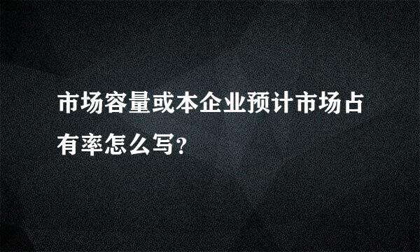 市场容量或本企业预计市场占有率怎么写？