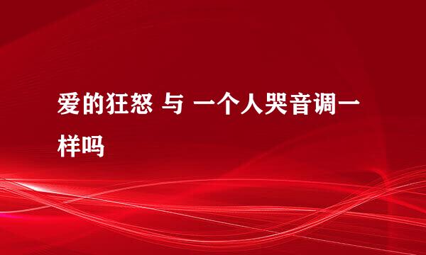 爱的狂怒 与 一个人哭音调一样吗