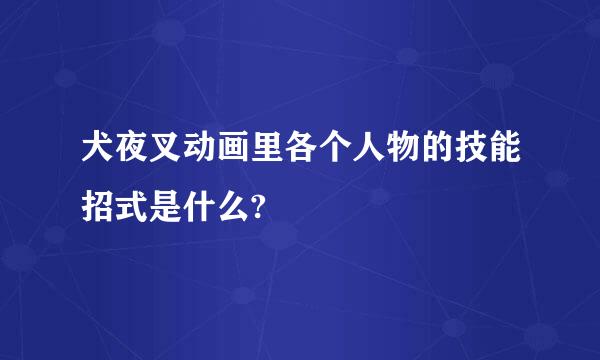 犬夜叉动画里各个人物的技能招式是什么?