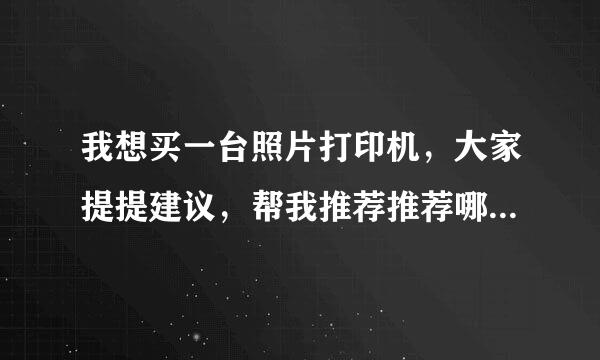 我想买一台照片打印机，大家提提建议，帮我推荐推荐哪些理想的机器