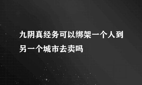 九阴真经务可以绑架一个人到另一个城市去卖吗