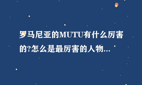 罗马尼亚的MUTU有什么厉害的?怎么是最厉害的人物在该队中.