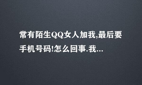 常有陌生QQ女人加我,最后要手机号码!怎么回事.我怎么想都是骗人``