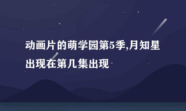 动画片的萌学园第5季,月知星出现在第几集出现