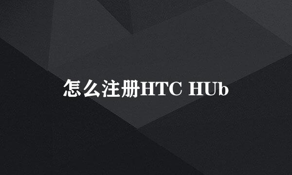 怎么注册HTC HUb