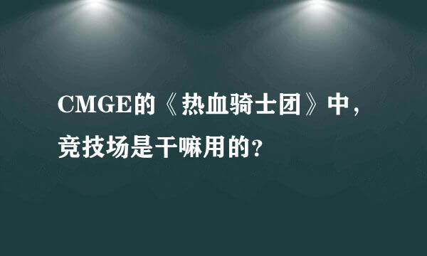 CMGE的《热血骑士团》中，竞技场是干嘛用的？