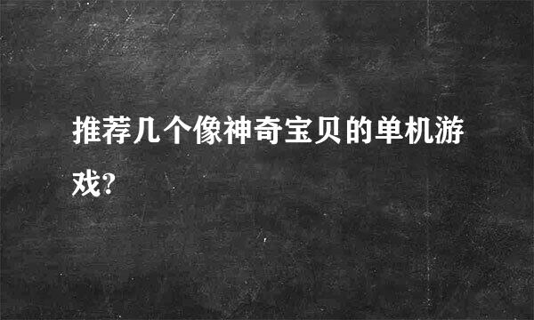 推荐几个像神奇宝贝的单机游戏?