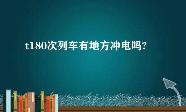 t180次列车有地方冲电吗?