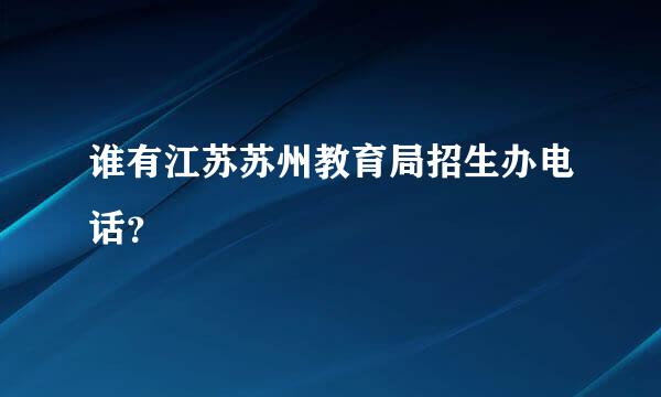 谁有江苏苏州教育局招生办电话？