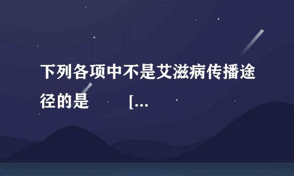 下列各项中不是艾滋病传播途径的是        [     ]     A．血液传播B．母婴传染 C．共同进餐D．性传