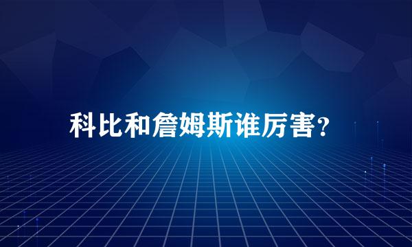 科比和詹姆斯谁厉害？