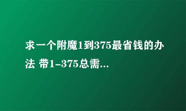 求一个附魔1到375最省钱的办法 带1-375总需要材料总计