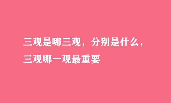 三观是哪三观，分别是什么，三观哪一观最重要