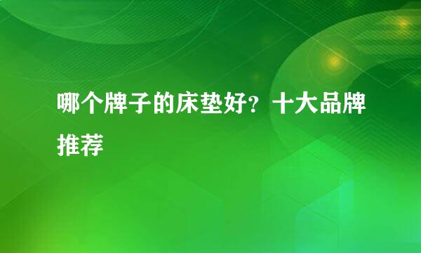 哪个牌子的床垫好？十大品牌推荐