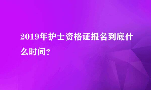 2019年护士资格证报名到底什么时间？