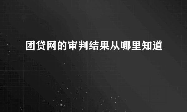 团贷网的审判结果从哪里知道