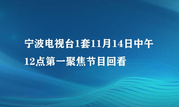 宁波电视台1套11月14日中午12点第一聚焦节目回看