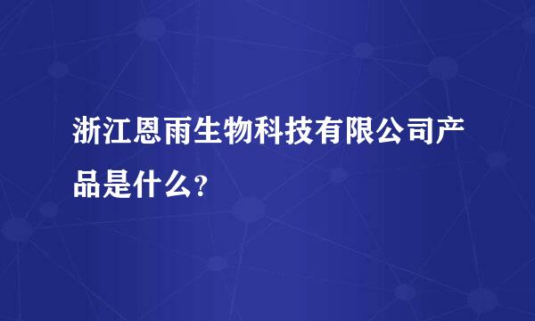 浙江恩雨生物科技有限公司产品是什么？