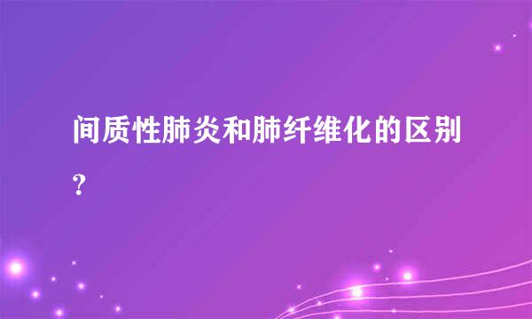 间质性肺炎和肺纤维化的区别？