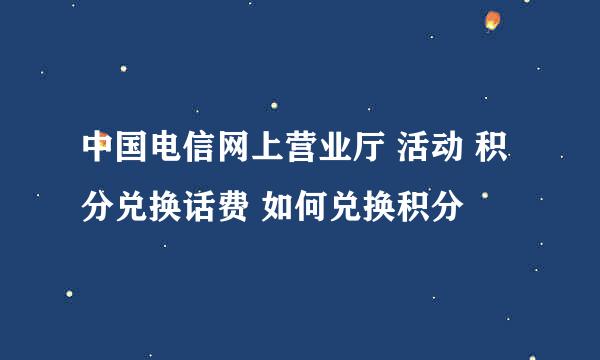 中国电信网上营业厅 活动 积分兑换话费 如何兑换积分