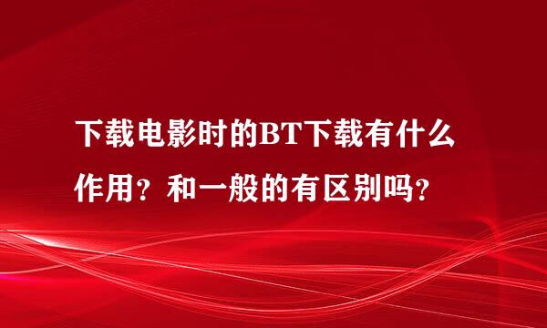 下载电影时的BT下载有什么作用？和一般的有区别吗？