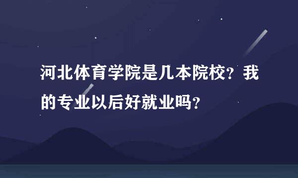 河北体育学院是几本院校？我的专业以后好就业吗？