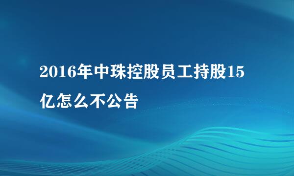 2016年中珠控股员工持股15亿怎么不公告