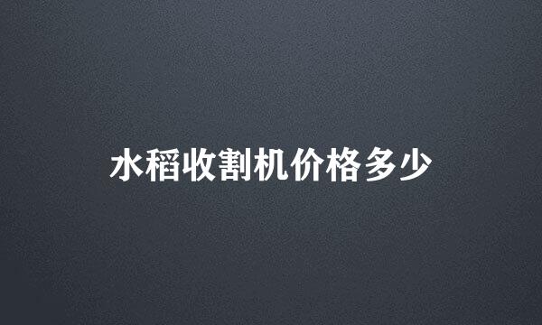 水稻收割机价格多少