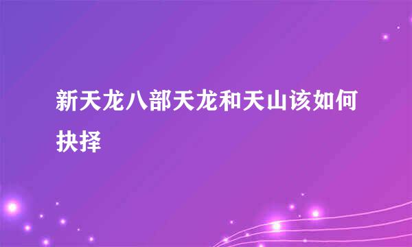 新天龙八部天龙和天山该如何抉择