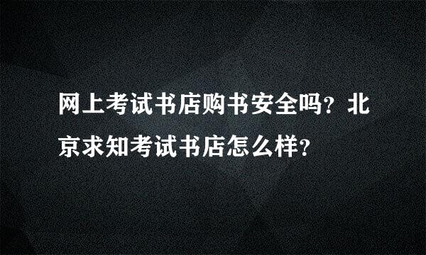 网上考试书店购书安全吗？北京求知考试书店怎么样？