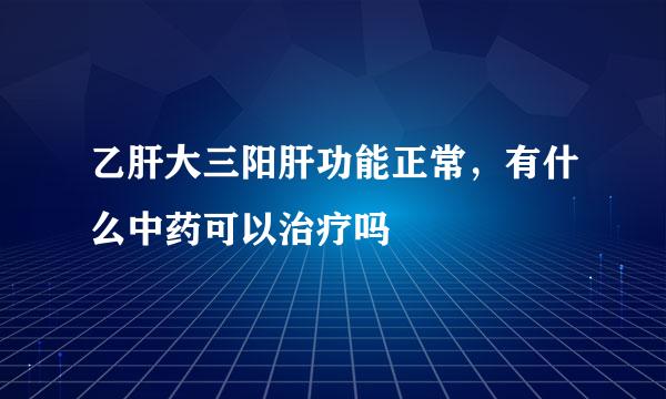 乙肝大三阳肝功能正常，有什么中药可以治疗吗