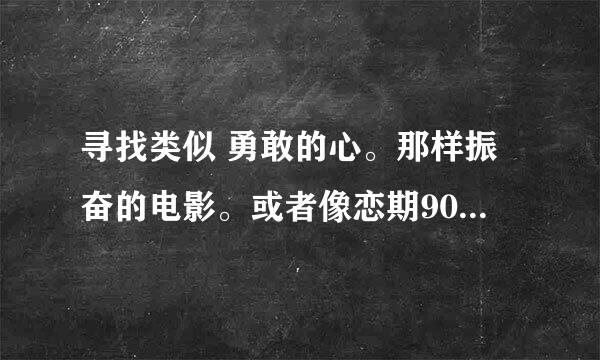 寻找类似 勇敢的心。那样振奋的电影。或者像恋期90天一样感人的电影。谢谢/