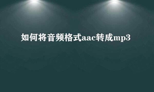 如何将音频格式aac转成mp3