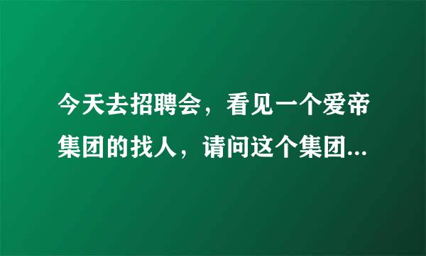 今天去招聘会，看见一个爱帝集团的找人，请问这个集团怎么样？