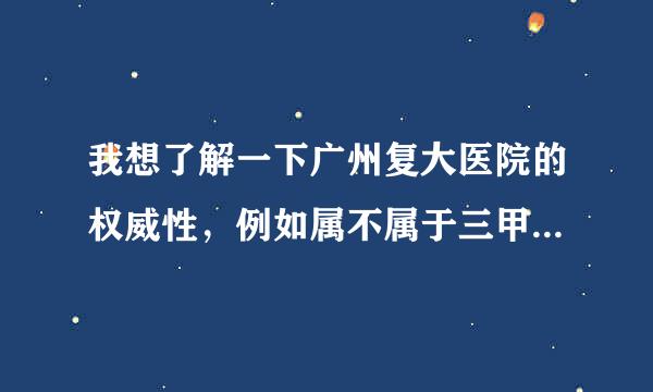 我想了解一下广州复大医院的权威性，例如属不属于三甲医院？平日看病