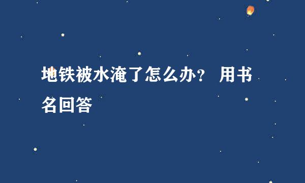 地铁被水淹了怎么办？ 用书名回答