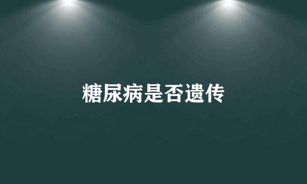 糖尿病是否遗传