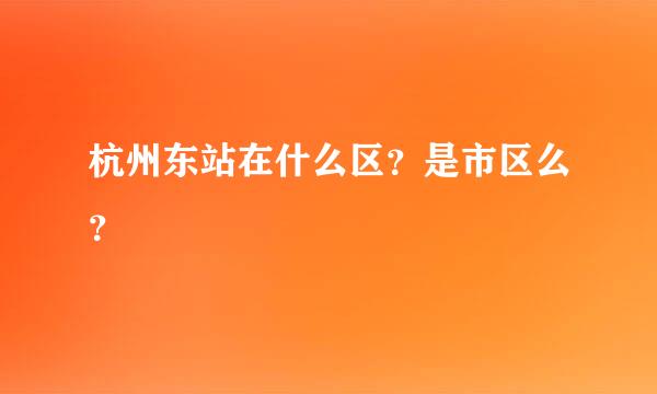 杭州东站在什么区？是市区么？