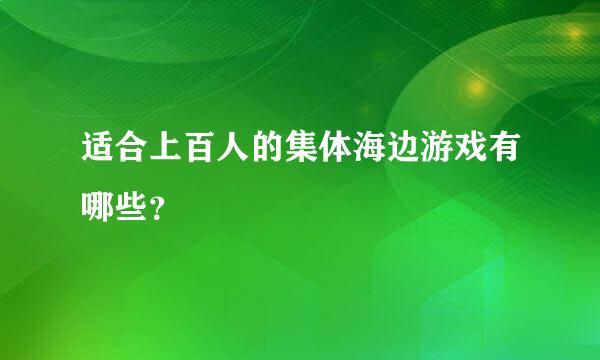 适合上百人的集体海边游戏有哪些？